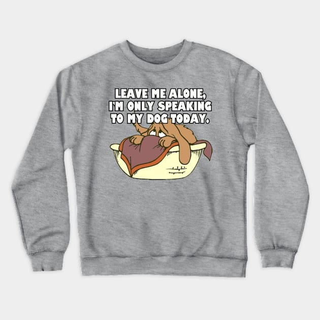 Leave Me Alone. I'm Only Speaking To My Dog Today. Crewneck Sweatshirt by Among the Leaves Apparel